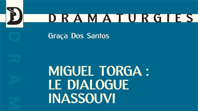 Miguel Torga : le dialogue inassouvi | Essai d’analyse de son écriture dramatique | Graça dos Santos