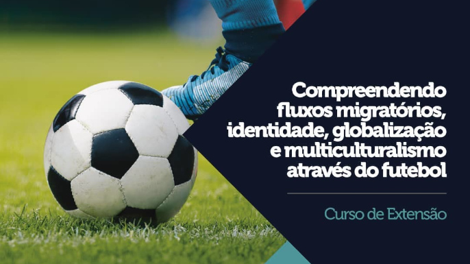 Compreendendo fluxos migratórios, identidade, globalização e multiculturalismo através do futebol | Curso de extensão | PUC-SP