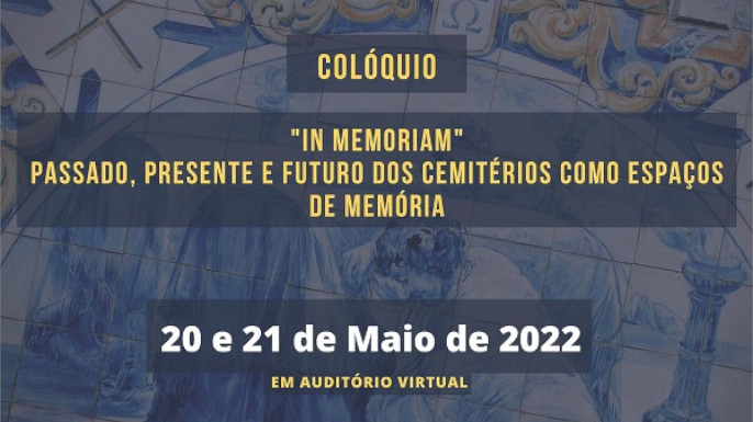 Colóquio “In Memoriam” Passado, presente e futuro dos cemitérios como espaços de memória | Evento online, 20 e 21 de maio de 2022.