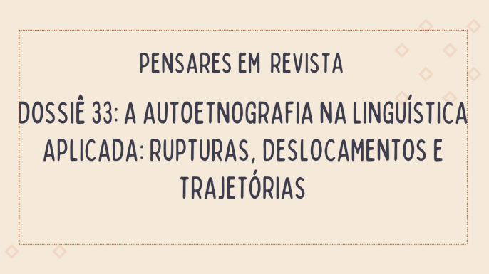 Dossiê 33: A autoetnografia na linguística aplicada: rupturas, deslocamentos e trajetórias | Pensares em Revista | Prazo: 30 dez 2024